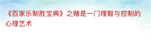 《百家乐制胜宝典》之赌是一门理智与控制的心理艺术