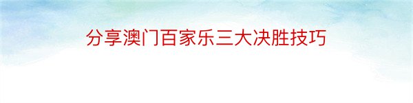 分享澳门百家乐三大决胜技巧