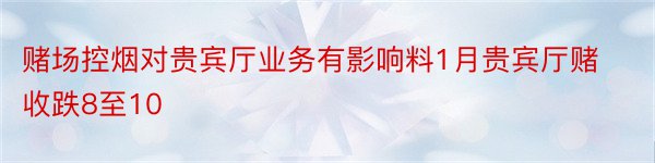 赌场控烟对贵宾厅业务有影响料1月贵宾厅赌收跌8至10