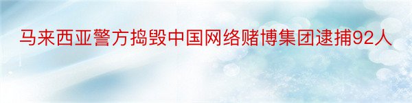 马来西亚警方捣毁中国网络赌博集团逮捕92人