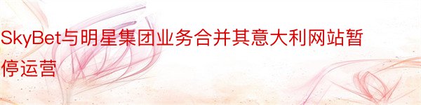 SkyBet与明星集团业务合并其意大利网站暂停运营