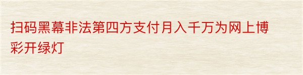 扫码黑幕非法第四方支付月入千万为网上博彩开绿灯