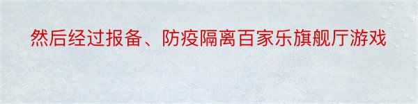 然后经过报备、防疫隔离百家乐旗舰厅游戏