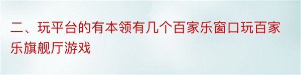 二、玩平台的有本领有几个百家乐窗口玩百家乐旗舰厅游戏