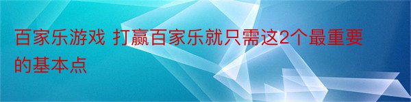 百家乐游戏 打赢百家乐就只需这2个最重要的基本点