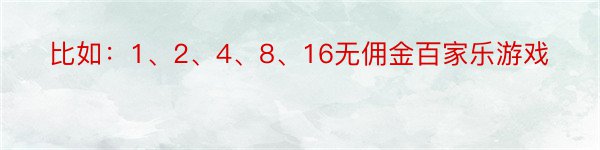 比如：1、2、4、8、16无佣金百家乐游戏