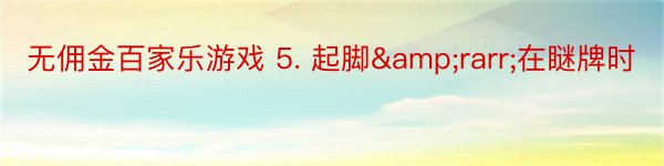 无佣金百家乐游戏 5. 起脚&rarr;在瞇牌时