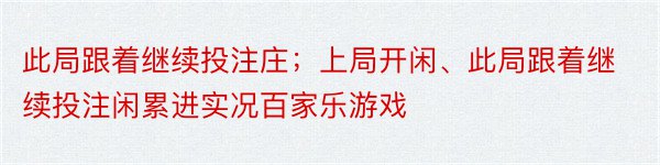 此局跟着继续投注庄；上局开闲、此局跟着继续投注闲累进实况百家乐游戏