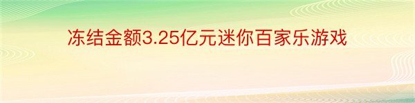 冻结金额3.25亿元迷你百家乐游戏