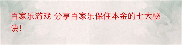 百家乐游戏 分享百家乐保住本金的七大秘诀！