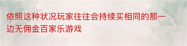 依照这种状况玩家往往会持续买相同的那一边无佣金百家乐游戏