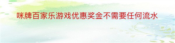 咪牌百家乐游戏优惠奖金不需要任何流水