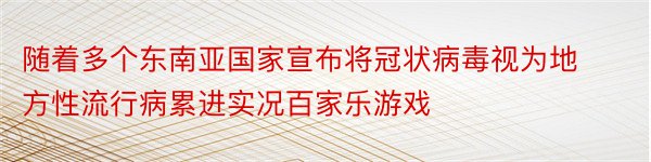 随着多个东南亚国家宣布将冠状病毒视为地方性流行病累进实况百家乐游戏