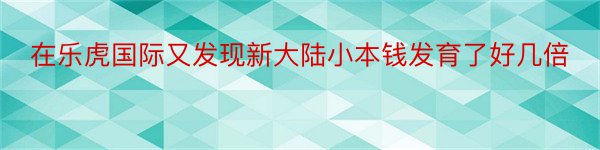 在乐虎国际又发现新大陆小本钱发育了好几倍