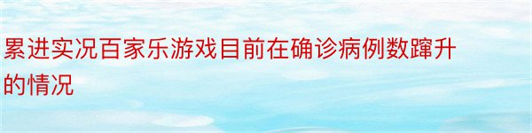 累进实况百家乐游戏目前在确诊病例数蹿升的情况