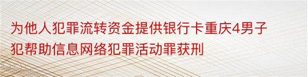 为他人犯罪流转资金提供银行卡重庆4男子犯帮助信息网络犯罪活动罪获刑