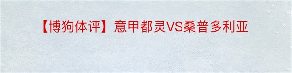 【博狗体评】意甲都灵VS桑普多利亚