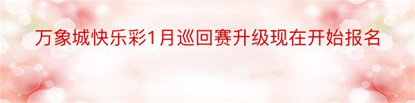 万象城快乐彩1月巡回赛升级现在开始报名