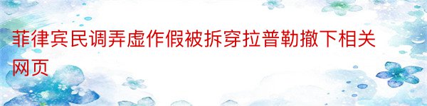 菲律宾民调弄虚作假被拆穿拉普勒撤下相关网页